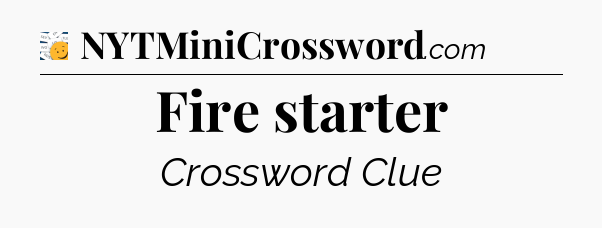 Fire starter - 7 Little Words