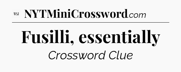 Fusilli, essentially - WSJ Crossword