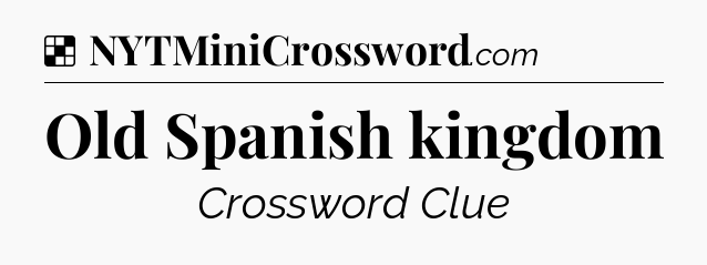 Solution: Old Spanish kingdom - NYT Crossword