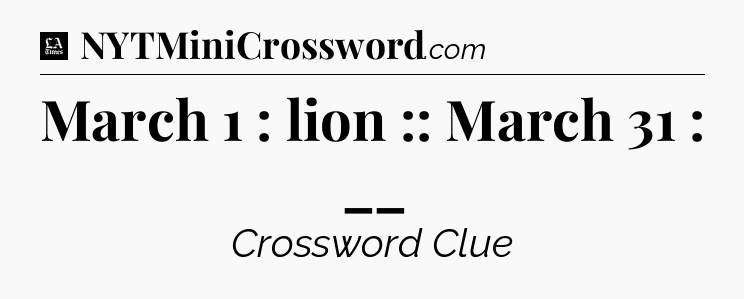 March 1 : lion :: March 31 : __ - LA Times Crossword