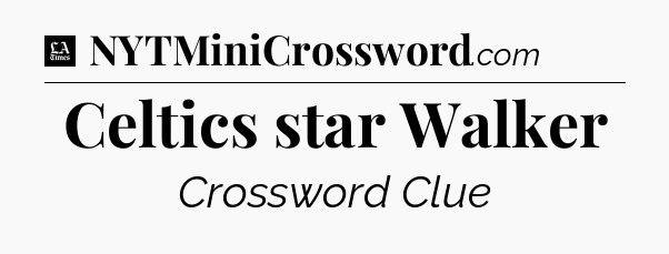 Celtics star Walker - LA Times Crossword