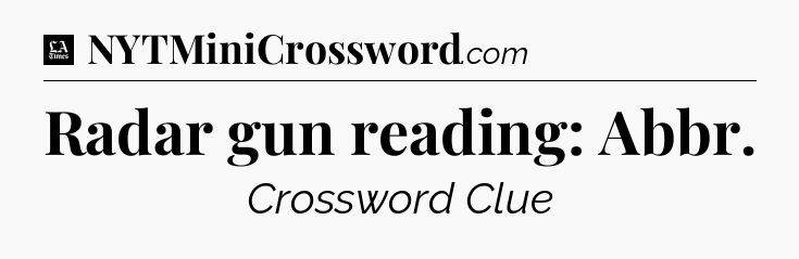 Radar gun reading: Abbr - LA Times Crossword