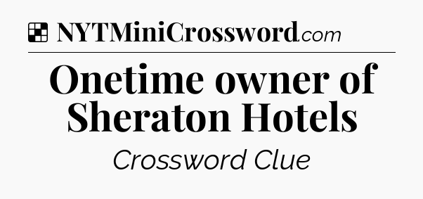 Solution: Onetime owner of Sheraton Hotels - NYT Crossword