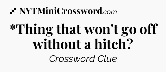 Solution: *Thing that won't go off without a hitch - NYT Crossword