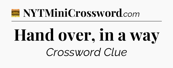 Hand over, in a way - Eugene Sheffer Crossword