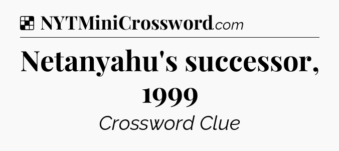 Solution: Netanyahu's successor, 1999 - NYT Crossword