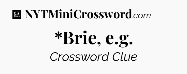 *Brie, e.g - LA Times Crossword