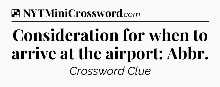 Solution: Consideration for when to arrive at the airport: Abbr - NYT Crossword