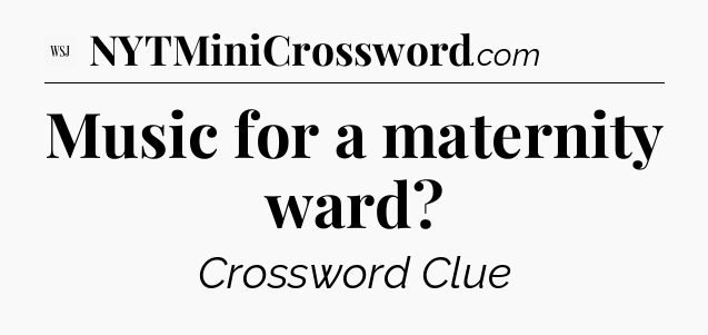 Music for a maternity ward - WSJ Crossword