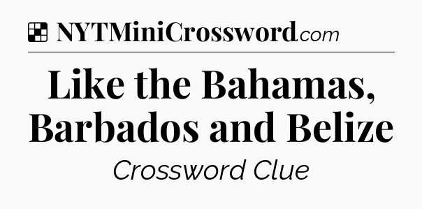 Solution: Like the Bahamas, Barbados and Belize - NYT Crossword