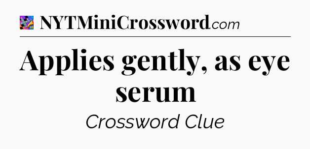 Applies gently, as eye serum Crossword Clue