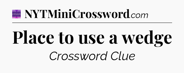 Place to use a wedge - Thomas Joseph Crossword