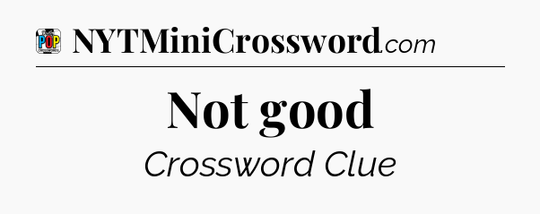 Not good Crossword Clue