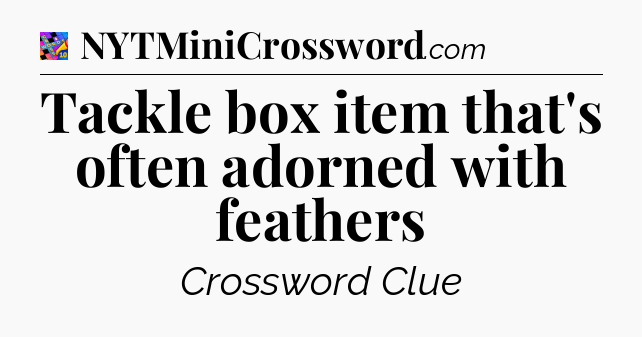 Tackle box item that's often adorned with feathers Crossword Clue