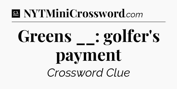 Greens __: golfer's payment - LA Times Crossword