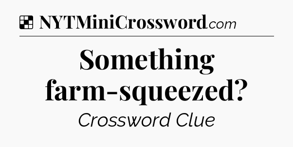 Solution: Something farm-squeezed - NYT Crossword