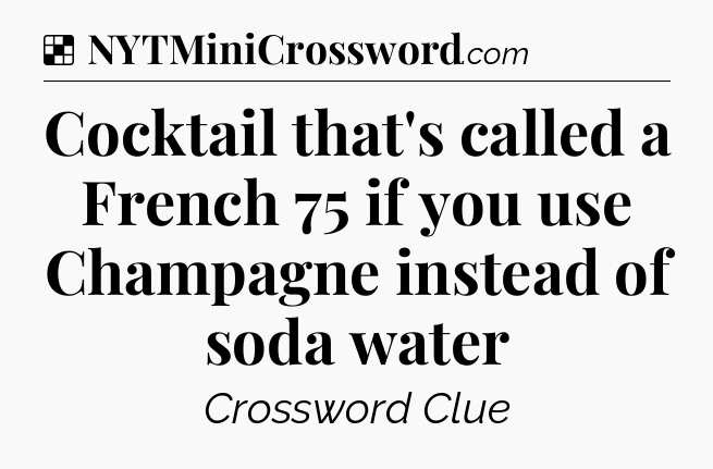 Solution: Cocktail that's called a French 75 if you use Champagne instead of soda water - NYT Crossword