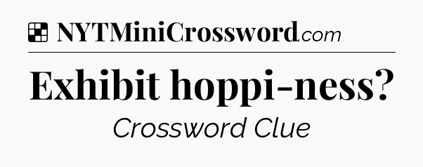 Solution: Exhibit hoppi-ness - NYT Crossword