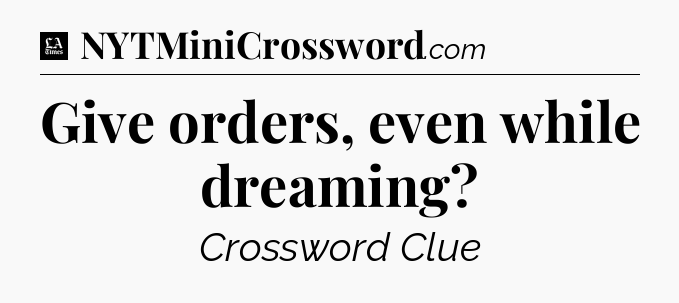 Give orders, even while dreaming - LA Times Crossword