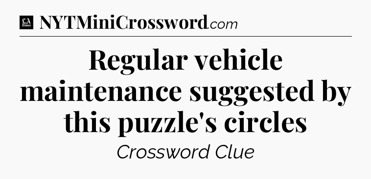 Regular vehicle maintenance suggested by this puzzle's circles - LA Times Crossword