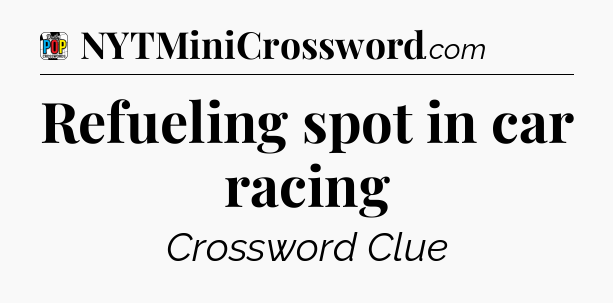 Refueling spot in car racing Crossword Clue