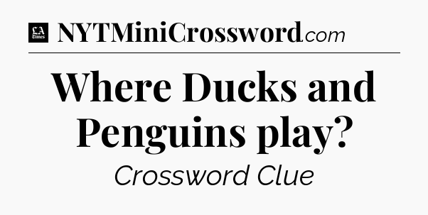 Where Ducks and Penguins play - LA Times Crossword