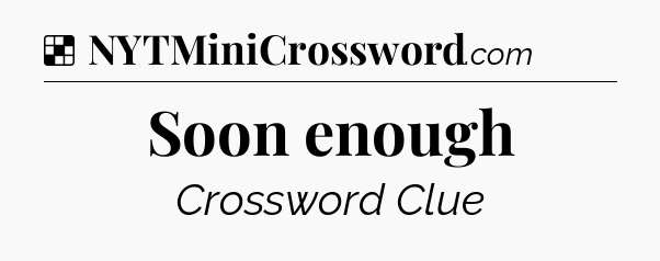 Solution: Soon enough - NYT Crossword