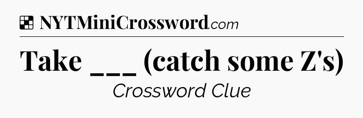 Solution: Take ___ (catch some Z's) - NYT Crossword