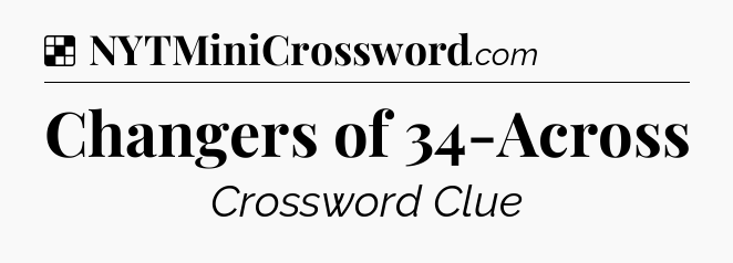Solution: Changers of 34-Across - NYT Crossword