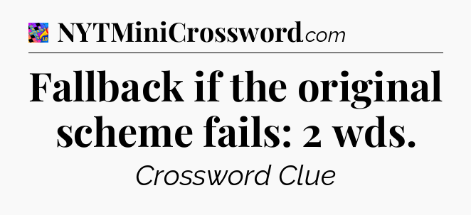 Fallback if the original scheme fails: 2 wds Crossword Clue