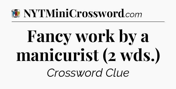 Fancy work by a manicurist (2 wds.) Crossword Clue