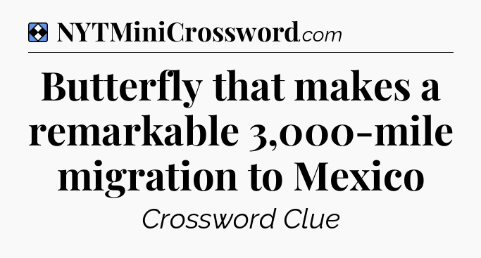 Solution: Butterfly that makes a remarkable 3,000-mile migration to Mexico - NYT Mini Crossword
