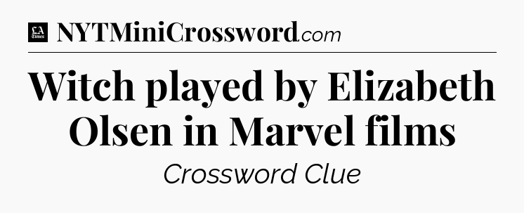 Witch played by Elizabeth Olsen in Marvel films - LA Times Crossword