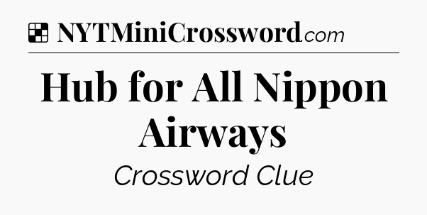 Solution: Hub for All Nippon Airways - NYT Crossword