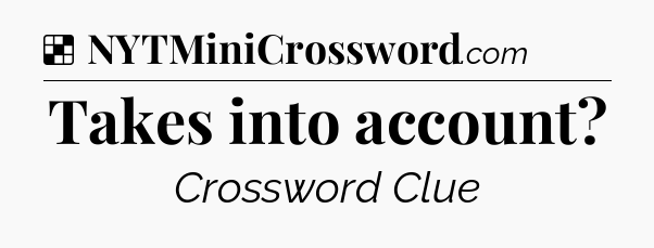 Solution: Takes into account - NYT Crossword