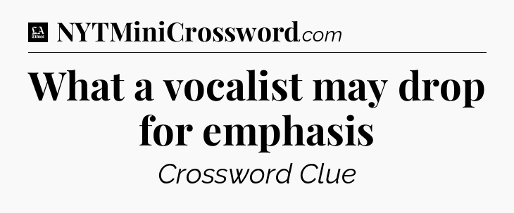 What a vocalist may drop for emphasis - LA Times Crossword