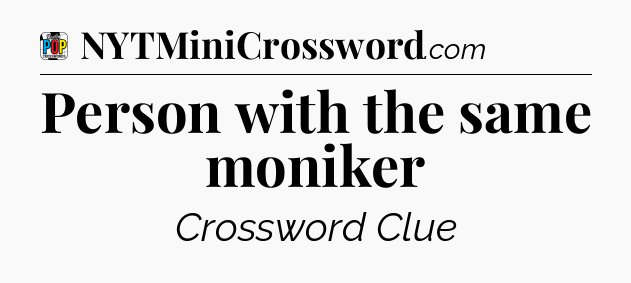 Person with the same moniker Crossword Clue