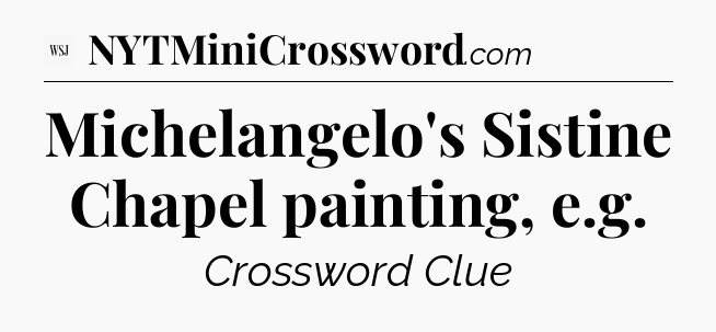 Michelangelo's Sistine Chapel painting, e.g - WSJ Crossword