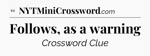 Follows, as a warning - WSJ Crossword