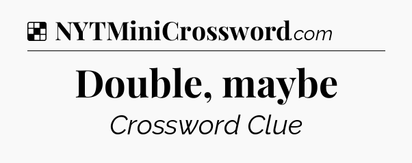 Solution: Double, maybe - NYT Crossword