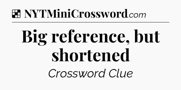 Solution: Big reference, but shortened - NYT Crossword