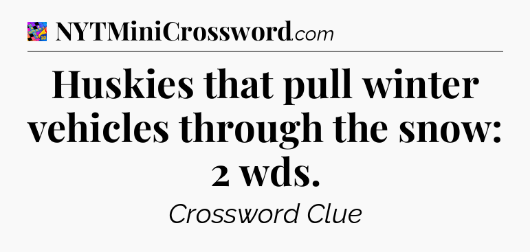 Huskies that pull winter vehicles through the snow: 2 wds Crossword Clue