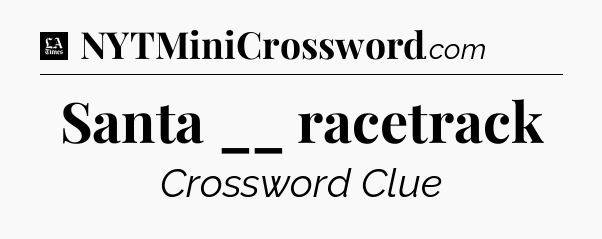 Santa __ racetrack - LA Times Crossword