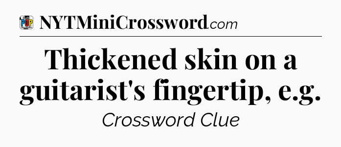 Thickened skin on a guitarist's fingertip, e.g Crossword Clue