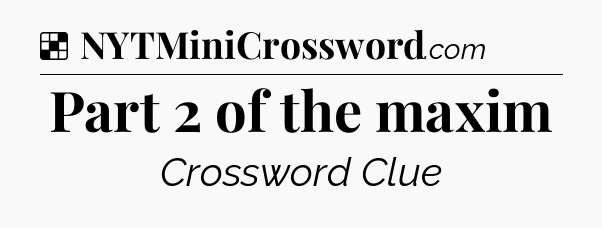 Solution: Part 2 of the maxim - NYT Crossword