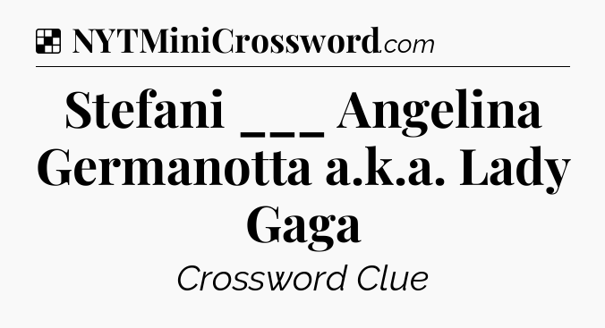 Solution: Stefani ___ Angelina Germanotta a.k.a. Lady Gaga - NYT Crossword