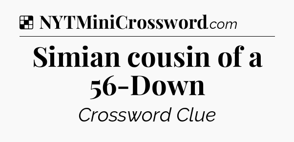 Solution: Simian cousin of a 56-Down - NYT Crossword