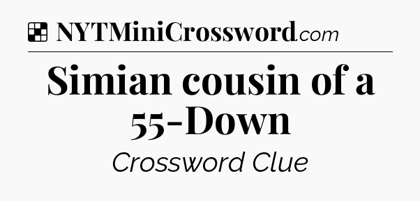 Solution: Simian cousin of a 55-Down - NYT Crossword