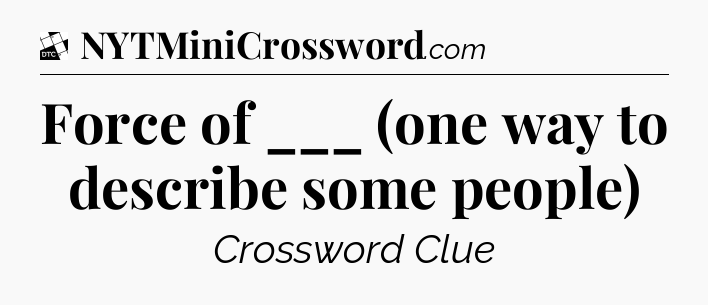 Force of ___ (one way to describe some people) - Daily Themed Classic Crossword