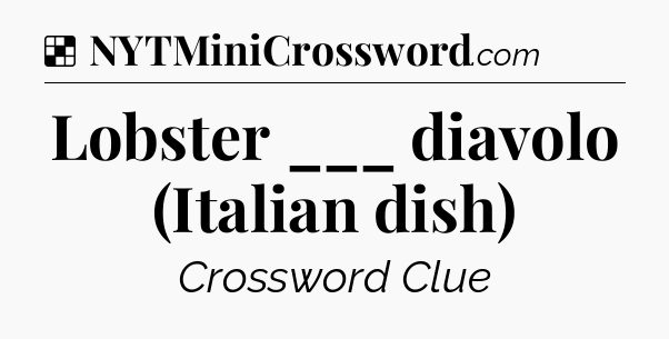 Solution: Lobster ___ diavolo (Italian dish) - NYT Crossword
